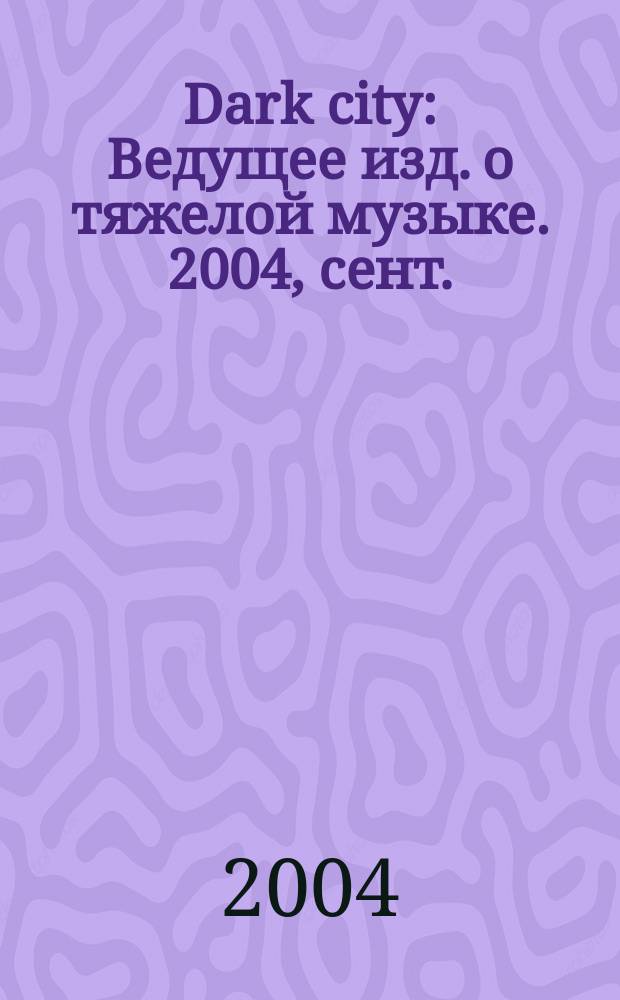 Dark city : Ведущее изд. о тяжелой музыке. 2004, сент./окт. (22)