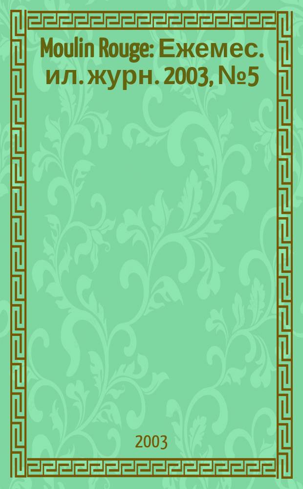 Moulin Rouge : Ежемес. ил. журн. 2003, № 5 (5)