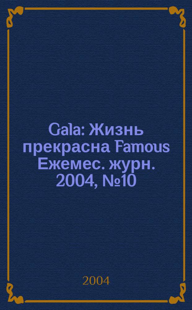 Gala : Жизнь прекрасна Famous Ежемес. журн. 2004, № 10