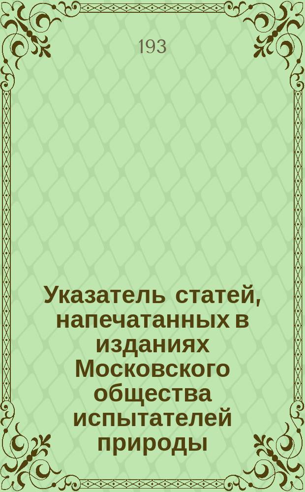 Указатель статей, напечатанных в изданиях Московского общества испытателей природы