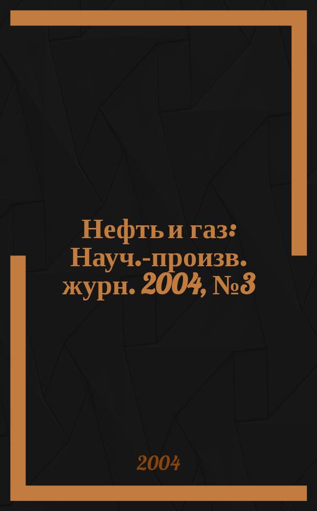 Нефть и газ : Науч.-произв. журн. 2004, № 3 (23)