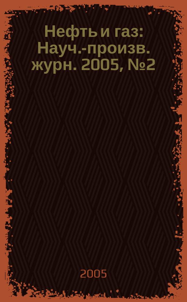 Нефть и газ : Науч.-произв. журн. 2005, № 2 (26)