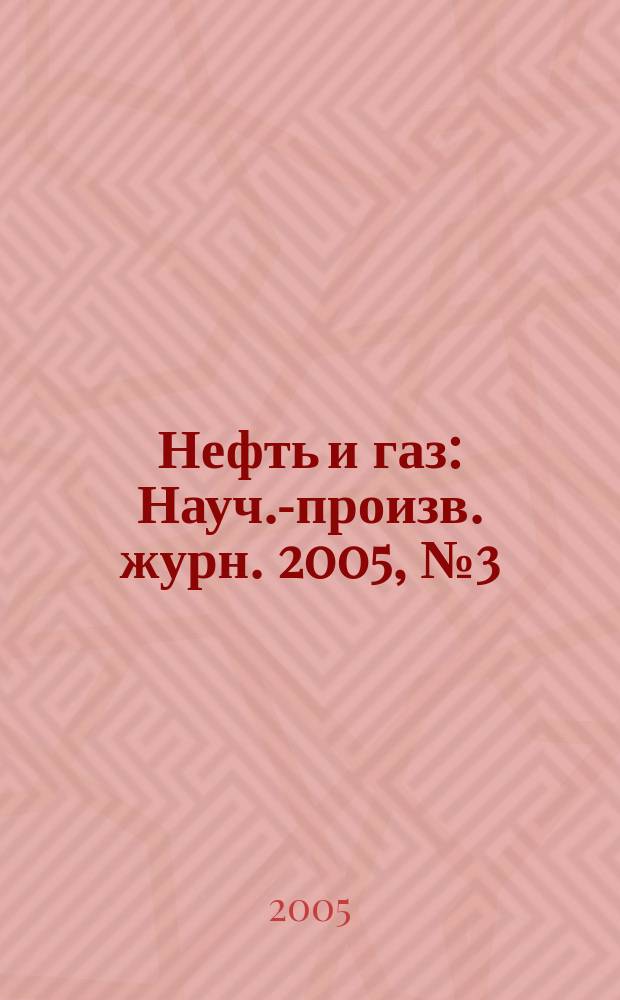 Нефть и газ : Науч.-произв. журн. 2005, № 3 (27)