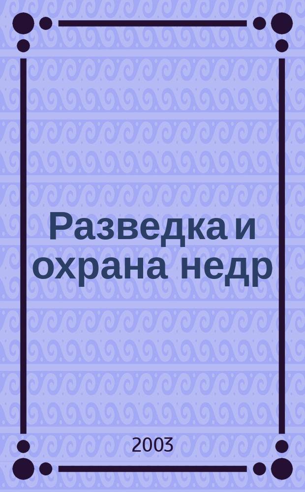 Разведка и охрана недр : Орган М-ва геологии и охраны недр. 2003, № 3