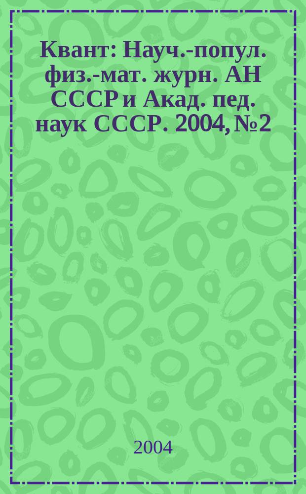 Квант : Науч.-попул. физ.-мат. журн. АН СССР и Акад. пед. наук СССР. 2004, № 2