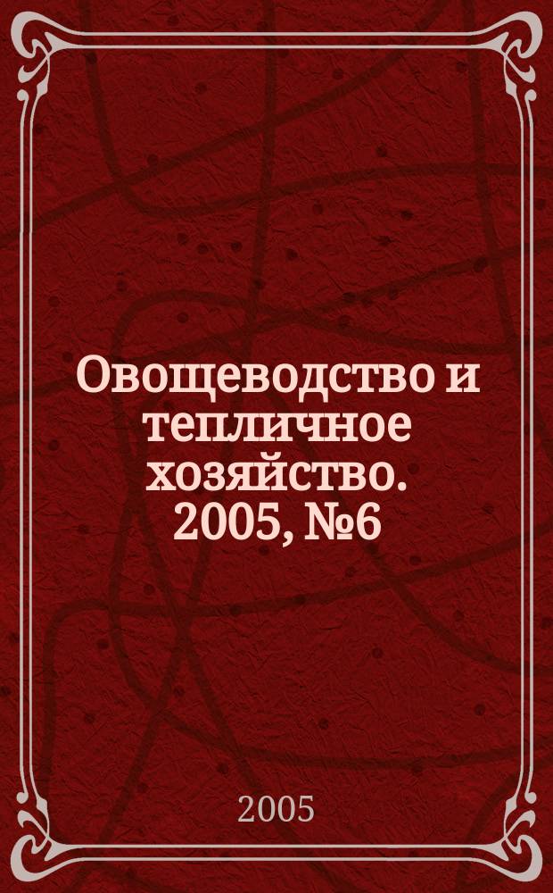 Овощеводство и тепличное хозяйство. 2005, № 6