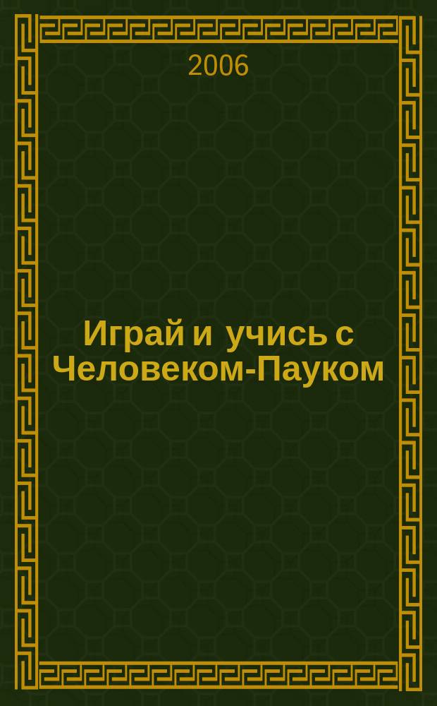 Играй и учись с Человеком-Пауком : журнал полезных развлечений !. 2006, № 5 (4)