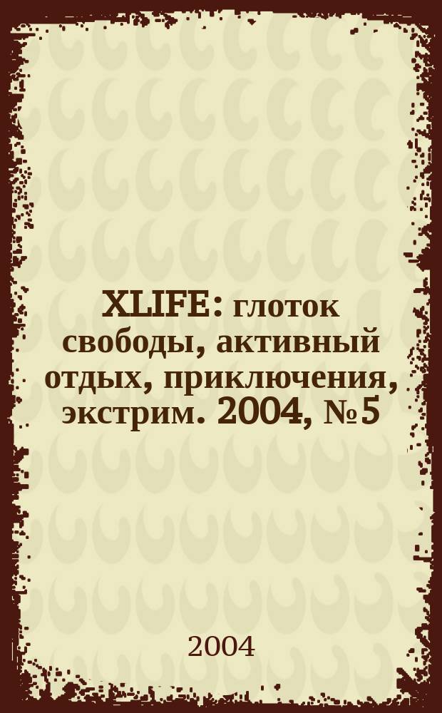 XLIFE : глоток свободы, активный отдых, приключения, экстрим. 2004, № 5 (12)