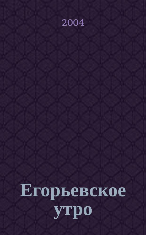 Егорьевское утро : Еженед. илл. худож.-лит., обществ., попул.-науч. и юмористич. журн. 2004, № 51