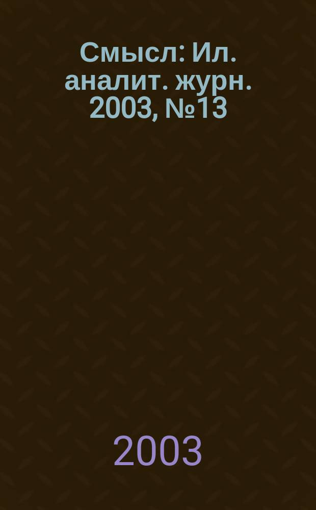 Смысл : Ил. аналит. журн. 2003, № 13