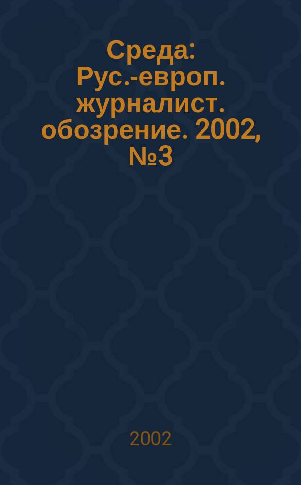 Среда : Рус.-европ. журналист. обозрение. 2002, № 3 (39)