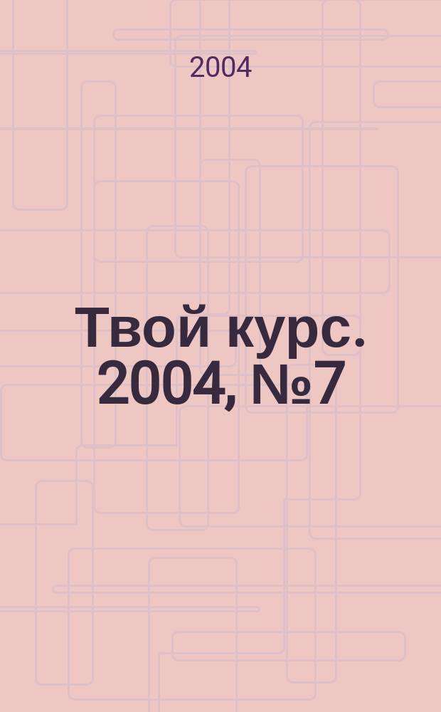 Твой курс. 2004, № 7 (29)