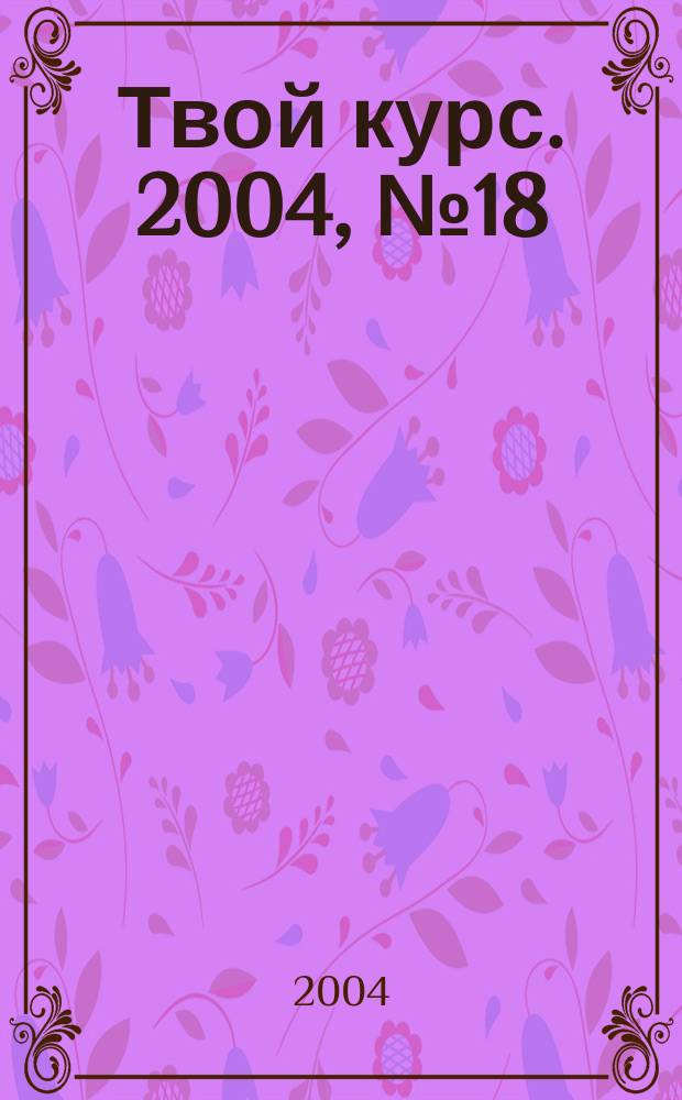Твой курс. 2004, № 18 (40)