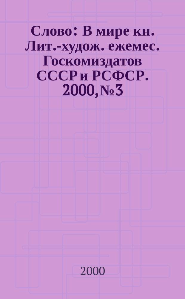 Слово : В мире кн. Лит.-худож. ежемес. Госкомиздатов СССР и РСФСР. 2000, № 3