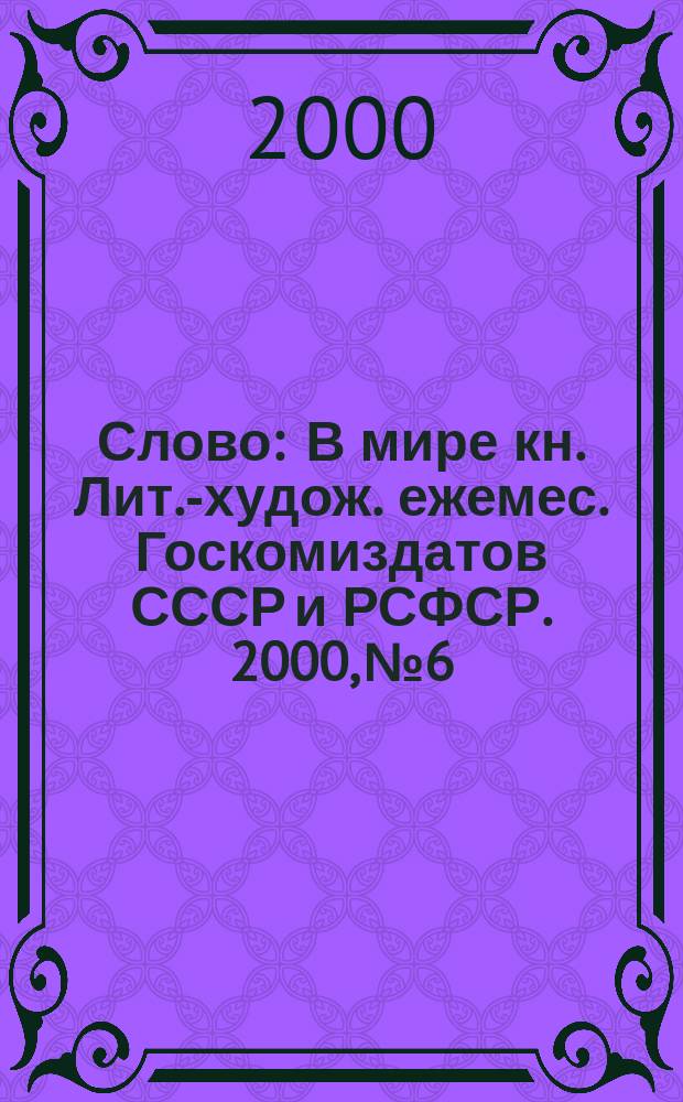 Слово : В мире кн. Лит.-худож. ежемес. Госкомиздатов СССР и РСФСР. 2000, № 6