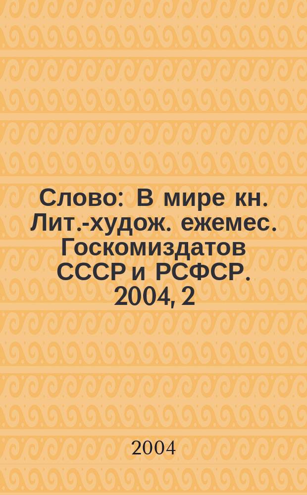 Слово : В мире кн. Лит.-худож. ежемес. Госкомиздатов СССР и РСФСР. 2004, 2