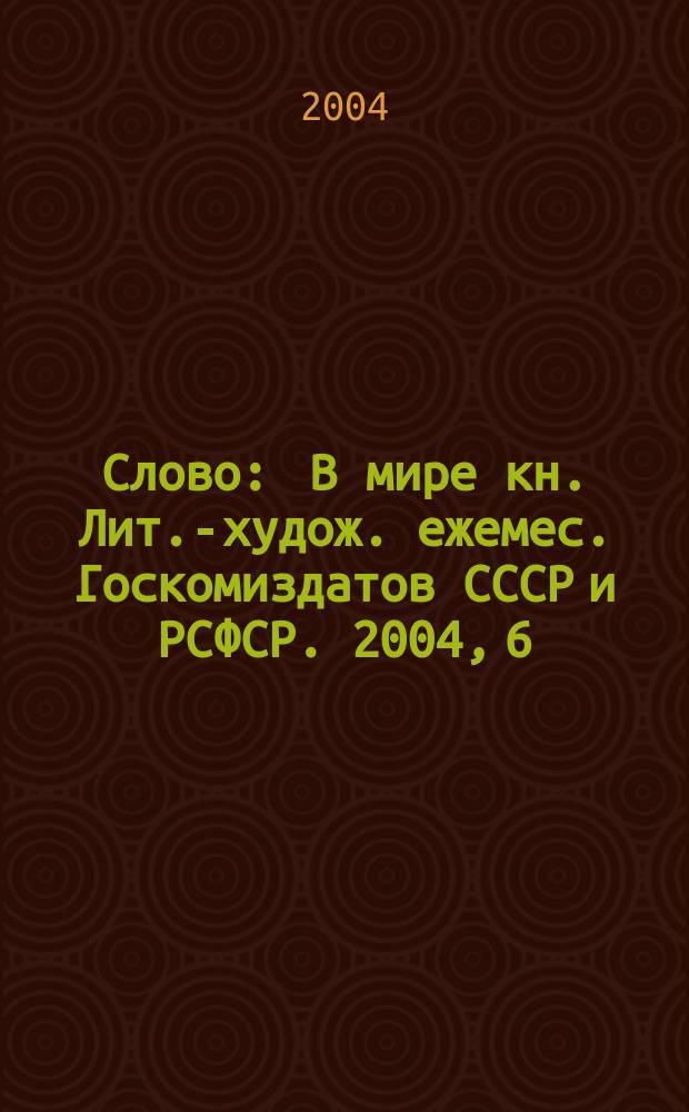 Слово : В мире кн. Лит.-худож. ежемес. Госкомиздатов СССР и РСФСР. 2004, 6