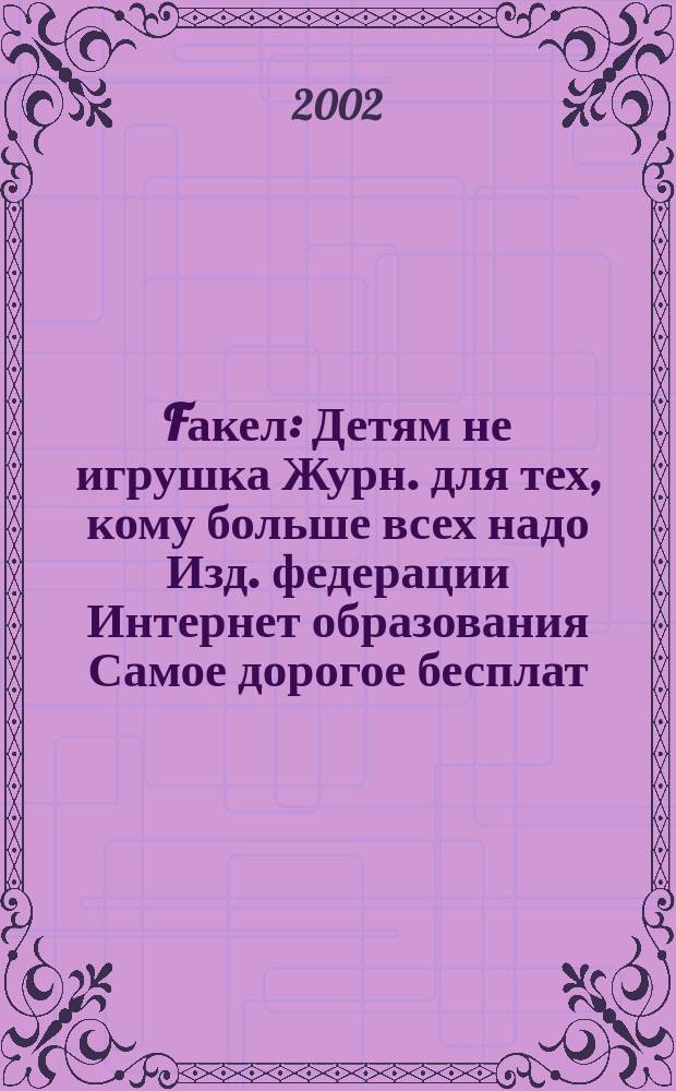 Fакел : Детям не игрушка Журн. для тех, кому больше всех надо Изд. федерации Интернет образования Самое дорогое бесплат. изд. в России. 2002, № 9