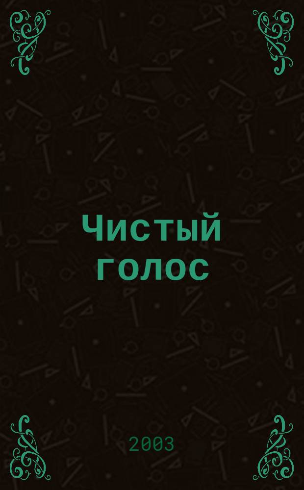 Чистый голос : Независимый журн. для людей с нарушениями зрения, их родных и близких, друзей и знакомых, а также всех тех, кто интересуется жизнью незрячего человека. 2003, № 3