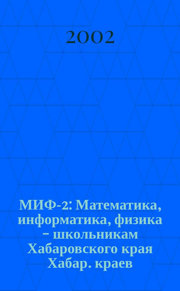 МИФ-2 : Математика, информатика, физика - школьникам Хабаровского края Хабар. краев. учеб.-метод. журн. 2002, № 1 (15)