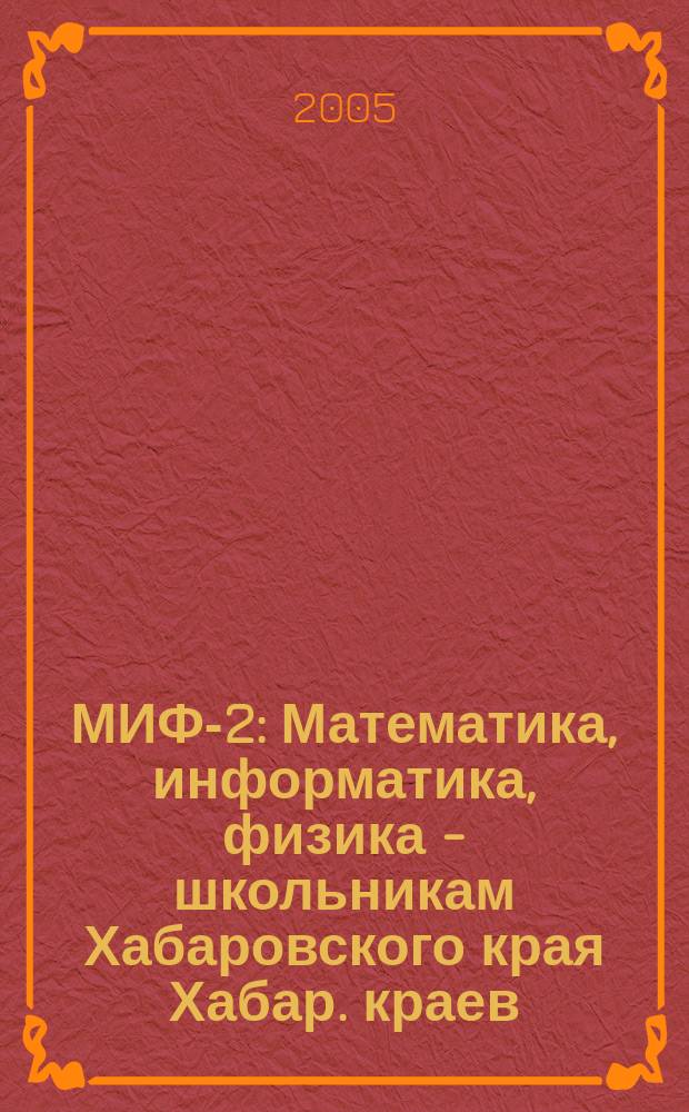 МИФ-2 : Математика, информатика, физика - школьникам Хабаровского края Хабар. краев. учеб.-метод. журн. 2005, № 2 (28)