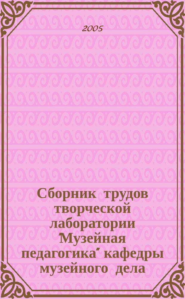 Сборник трудов творческой лаборатории "Музейная педагогика" кафедры музейного дела. Вып. 6 : Музей и нематериальное культурное наследие