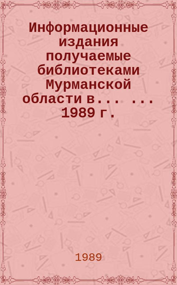 Информационные издания получаемые библиотеками Мурманской области в ... ... 1989 г.