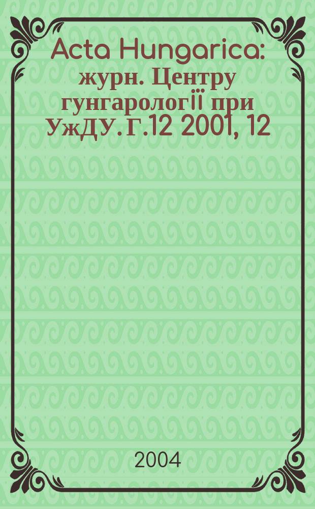 Acta Hungarica : журн. Центру гунгарологiï при УжДУ. Г.12 2001, 12