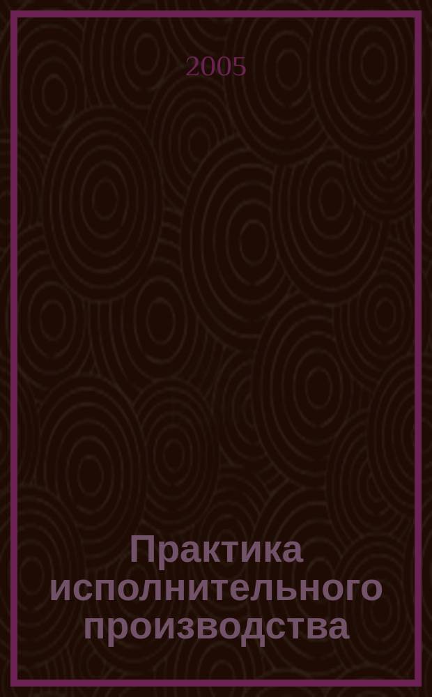 Практика исполнительного производства : научно-практический журнал. 2005, № 6 (9)