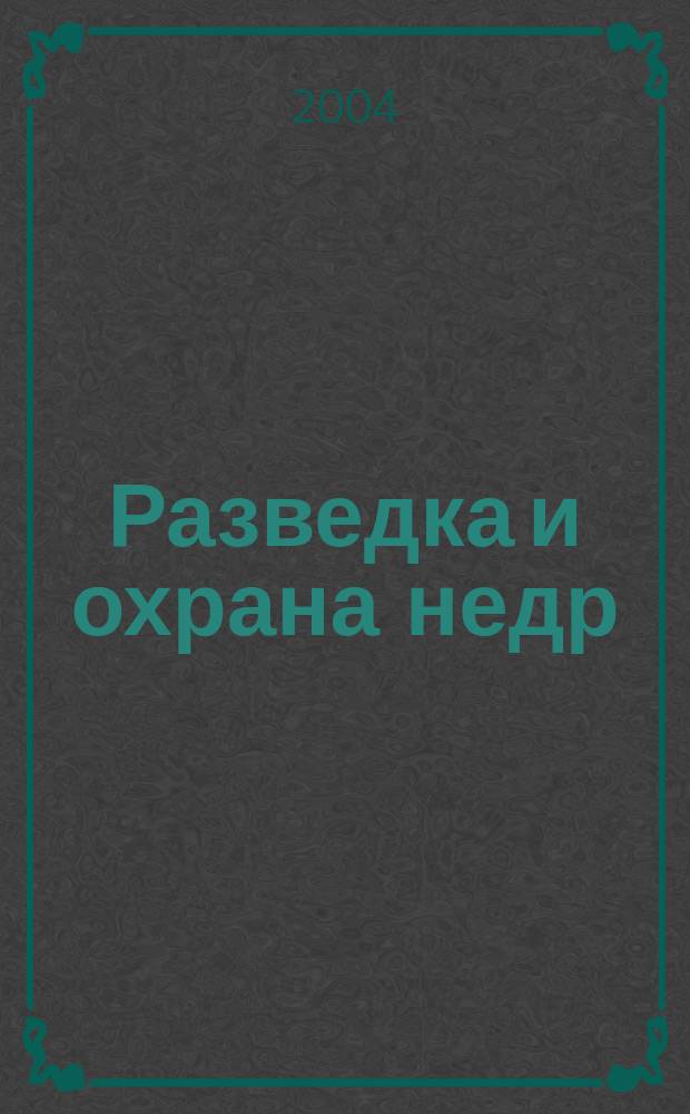 Разведка и охрана недр : Орган М-ва геологии и охраны недр. 2004, № 5