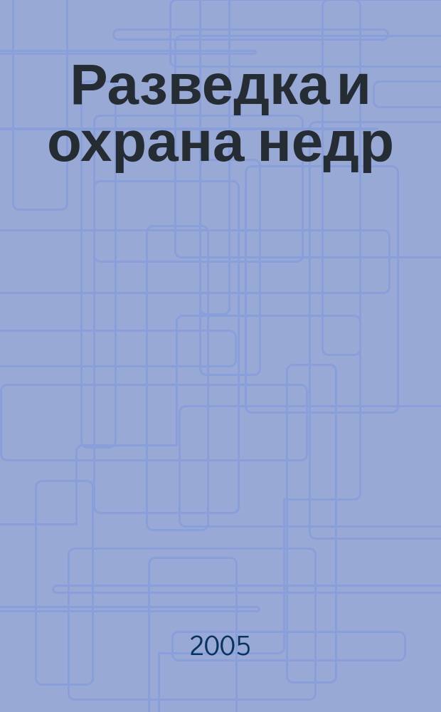 Разведка и охрана недр : Орган М-ва геологии и охраны недр. 2005, № 4