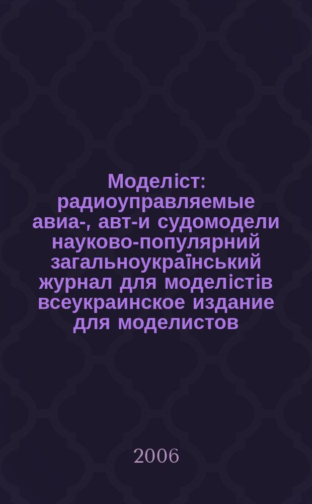 Моделiст : радиоуправляемые авиа-, авто- и судомодели науково-популярний загальноукраïнський журнал для моделiстiв всеукраинское издание для моделистов. 2006, № 3 (5)