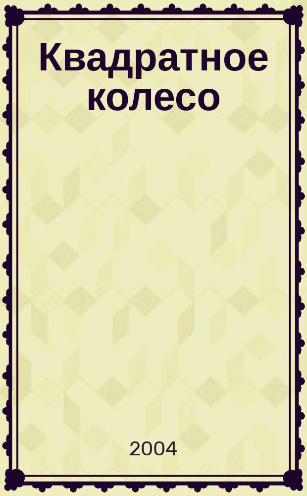 Квадратное колесо : публицистика, проза, поэзия, фото, графика, кино, театр : художественно-публицистический журнал