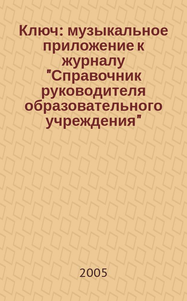 Ключ : музыкальное приложение к журналу "Справочник руководителя образовательного учреждения". 2005, № 7