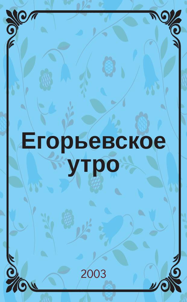 Егорьевское утро : Еженед. илл. худож.-лит., обществ., попул.-науч. и юмористич. журн. 2003, № 51 (288)
