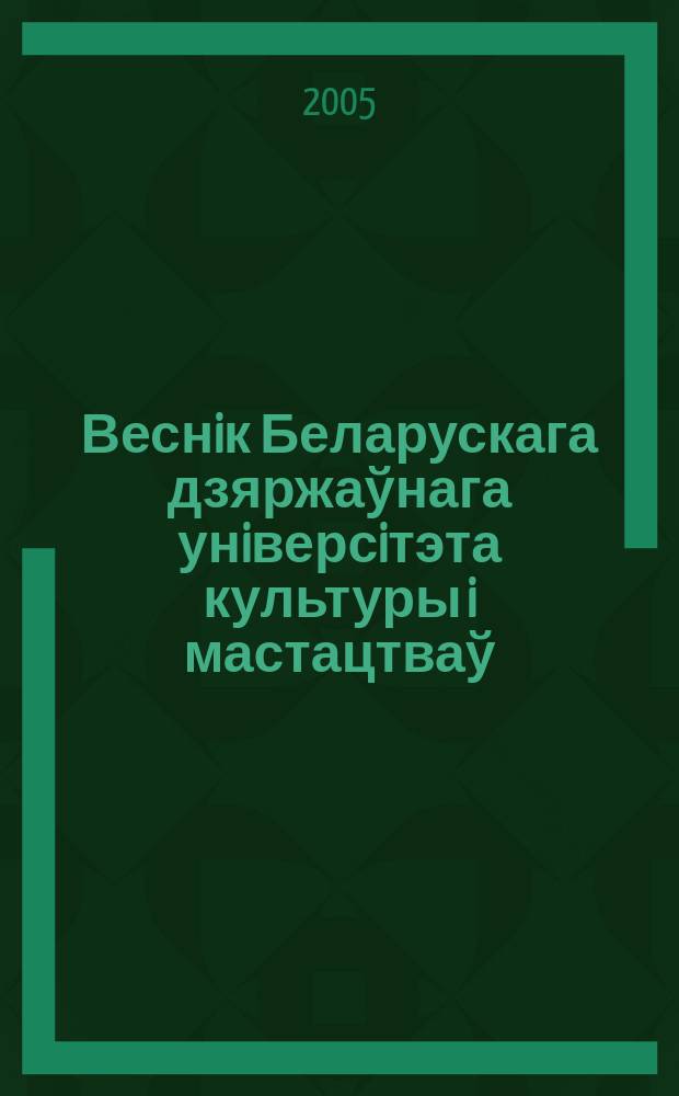 Веснiк Беларускага дзяржаўнага унiверсiтэта культуры i мастацтваў : навук.-метад. часопiс. 2005, 5