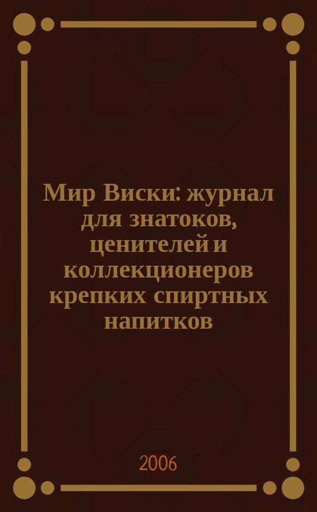 Мир Виски : журнал для знатоков, ценителей и коллекционеров крепких спиртных напитков. 2006, № 0 (1)