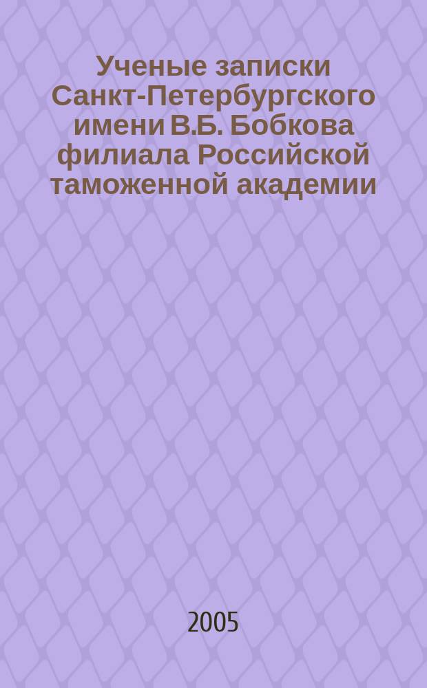 Ученые записки Санкт-Петербургского имени В.Б. Бобкова филиала Российской таможенной академии : Науч.-практ. журн. 2005, 2 (24)