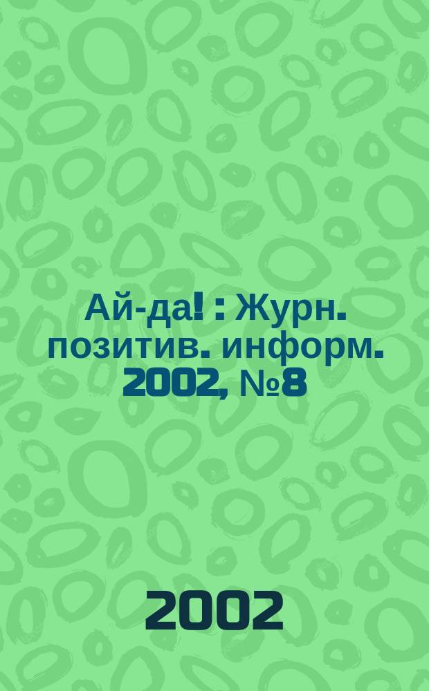 Ай-да ! : Журн. позитив. информ. 2002, № 8 (19)