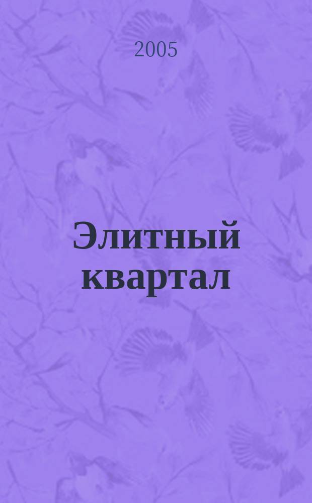 Элитный квартал : Журн. для тех, кто любит тратить и умеет экономить. 2005, апр.