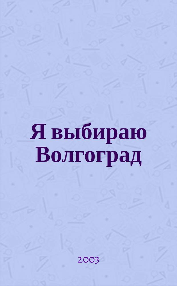 Я выбираю Волгоград : Рекл.-информ. журн. 2003, № 2 (14)