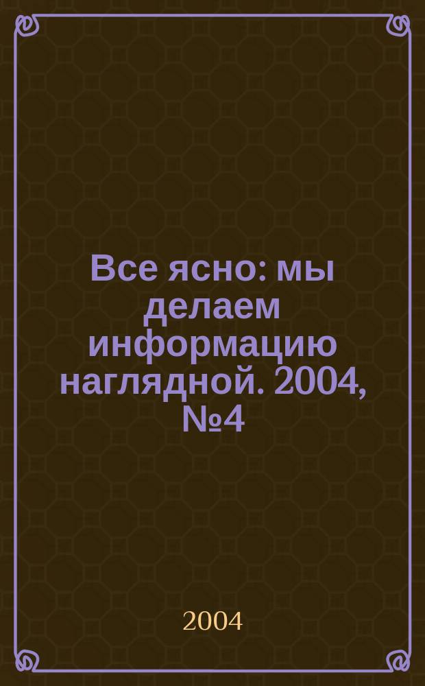 Все ясно : мы делаем информацию наглядной. 2004, № 4 (4)