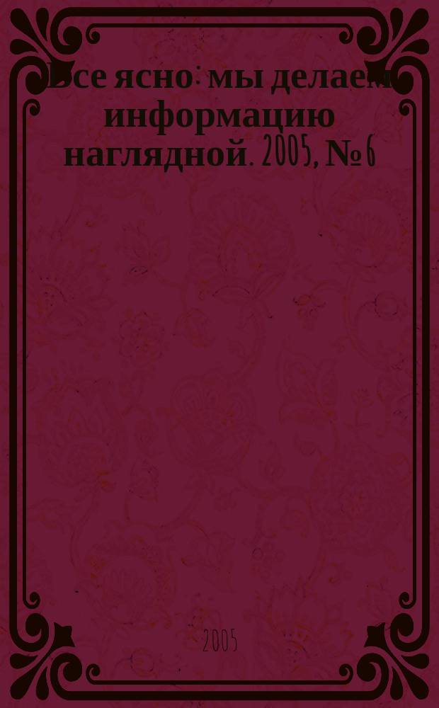 Все ясно : мы делаем информацию наглядной. 2005, № 6 (16)