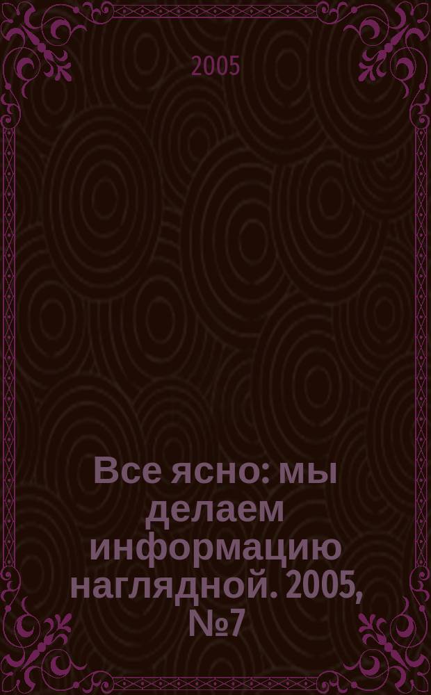 Все ясно : мы делаем информацию наглядной. 2005, № 7 (17)