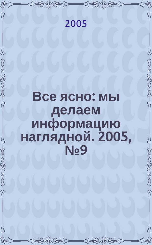 Все ясно : мы делаем информацию наглядной. 2005, № 9 (19)
