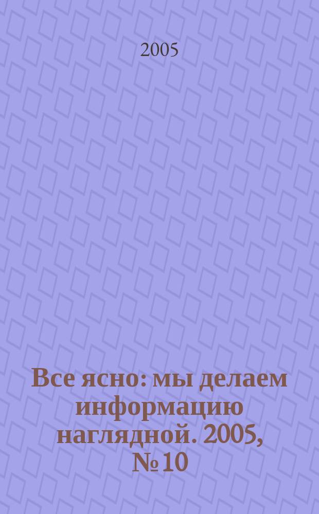 Все ясно : мы делаем информацию наглядной. 2005, № 10 (20)