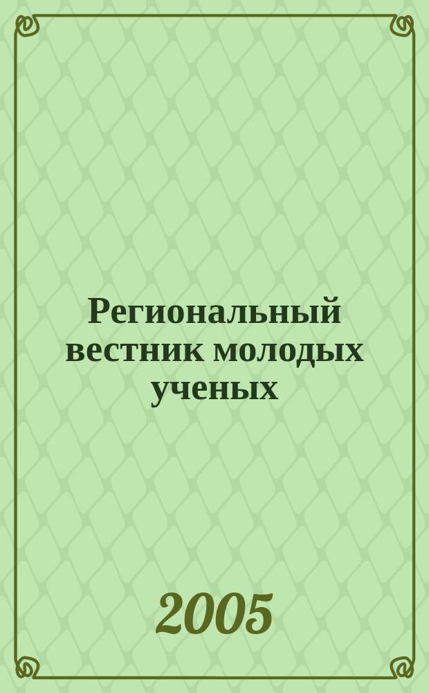 Региональный вестник молодых ученых : ежемесячный научно-практический журнал. 2005, № 1 (4)