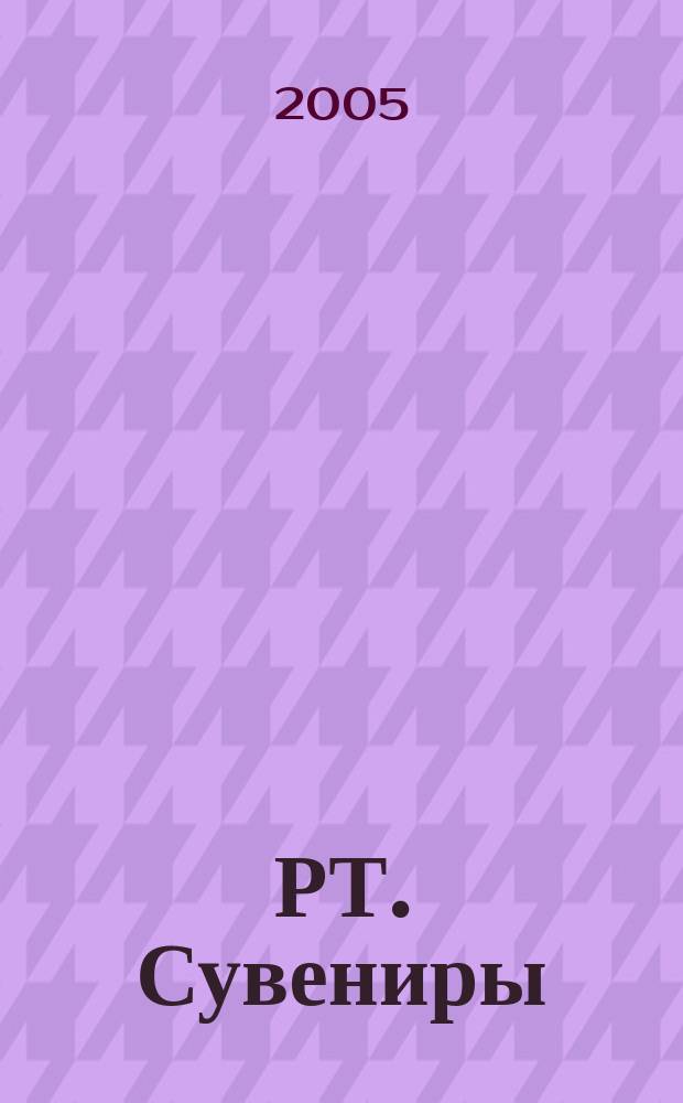 РТ. Сувениры : научно-практический журнал : журнал для практиков сувенирного бизнеса