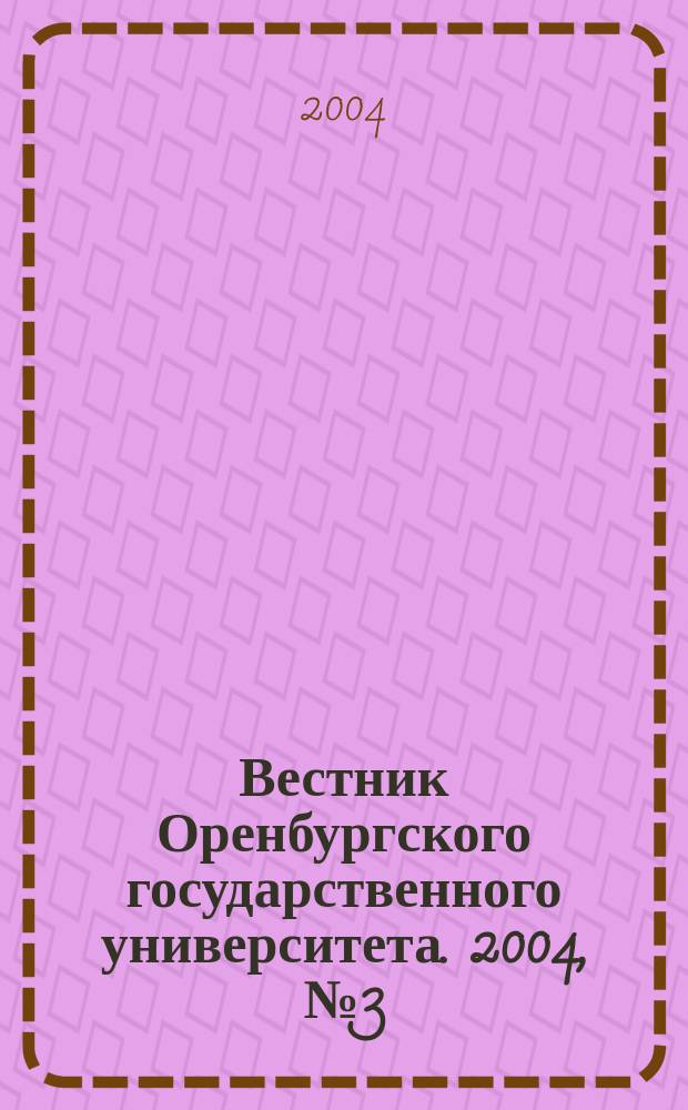 Вестник Оренбургского государственного университета. 2004, № 3 (28)