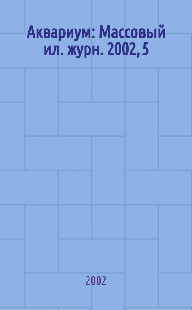 Аквариум : Массовый ил. журн. 2002, 5
